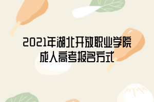 2021年湖北開(kāi)放職業(yè)學(xué)院成人高考報(bào)名方式 2021年湖北開(kāi)放職業(yè)學(xué)院成人高考報(bào)名方式