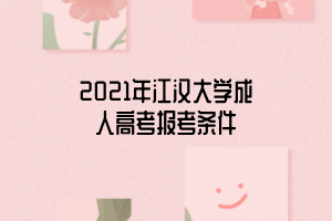 2021年江漢大學(xué)成人高考報考條件 2021年江漢大學(xué)成人高考報考條件