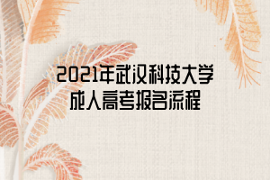 2021年武漢科技大學(xué)成人高考報(bào)名流程 2021年武漢科技大學(xué)成人高考報(bào)名流程
