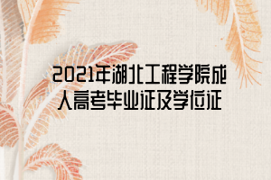 2021年湖北工程學(xué)院成人高考畢業(yè)證及學(xué)位證 2021年湖北工程學(xué)院成人高考畢業(yè)證及學(xué)位證
