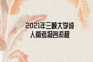 2021年三峽大學(xué)成人高考報名流程 2021年三峽大學(xué)成人高考報名流程