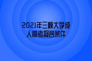 2021年三峽大學(xué)成人高考報名條件 2021年三峽大學(xué)成人高考報名條件