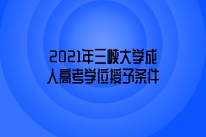 2021年三峽大學(xué)成人高考學(xué)位授予條件 2021年三峽大學(xué)成人高考學(xué)位授予條件