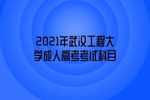 2021年武漢工程大學(xué)成人高考考試科目 2021年武漢工程大學(xué)成人高考考試科目