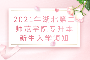 2021年湖北第二師范學(xué)院專升本新生入學(xué)須知 2021年湖北第二師范學(xué)院專升本新生入學(xué)須知