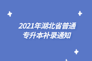 2021年湖北省普通專升本補錄通知 2021年湖北省普通專升本補錄通知