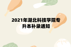 2021年湖北科技學(xué)院專升本補錄通知 (1) 2021年湖北科技學(xué)院專升本補錄通知 (1)