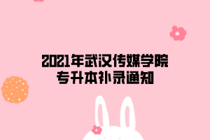 2021年武漢傳媒學(xué)院專升本補(bǔ)錄通知 2021年武漢傳媒學(xué)院專升本補(bǔ)錄通知