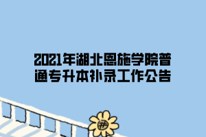 2021年湖北恩施學(xué)院普通專升本補錄工作公告