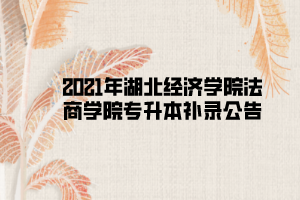 2021年湖北經(jīng)濟學(xué)院法商學(xué)院專升本補錄公告 2021年湖北經(jīng)濟學(xué)院法商學(xué)院專升本補錄公告