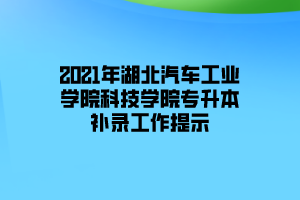 2021年湖北汽車工業(yè)學(xué)院科技學(xué)院專升本補(bǔ)錄工作提示 2021年湖北汽車工業(yè)學(xué)院科技學(xué)院專升本補(bǔ)錄工作提示