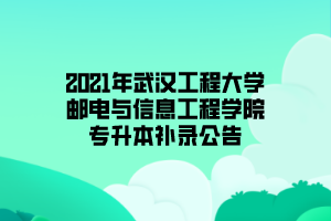 2021年武漢工程大學(xué)郵電與信息工程學(xué)院專升本補錄公告