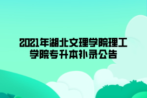 2021年湖北文理學(xué)院理工學(xué)院專升本補(bǔ)錄公告 2021年湖北文理學(xué)院理工學(xué)院專升本補(bǔ)錄公告