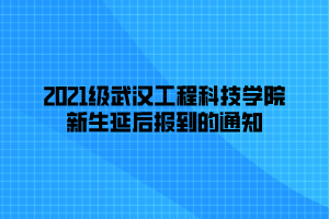 2021級武漢工程科技學(xué)院新生延后報(bào)到的通知