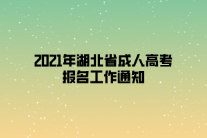 2021年湖北省成人高考報(bào)名工作通知 2021年湖北省成人高考報(bào)名工作通知