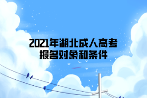 2021年湖北成人高考報名對象和條件 2021年湖北成人高考報名對象和條件