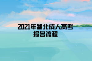 2021年湖北成人高考報名流程 2021年湖北成人高考報名流程