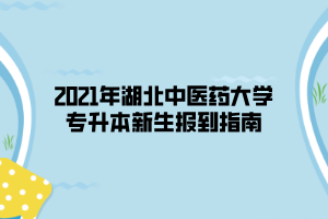 2021年湖北中醫(yī)藥大學(xué)專升本新生報(bào)到指南 2021年湖北中醫(yī)藥大學(xué)專升本新生報(bào)到指南