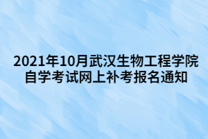 2021年10月武漢生物工程學(xué)院自學(xué)考試網(wǎng)上補(bǔ)考報名通知 2021年10月武漢生物工程學(xué)院自學(xué)考試網(wǎng)上補(bǔ)考報名通知
