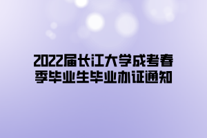 2022屆長江大學成考春季畢業(yè)生畢業(yè)辦證通知