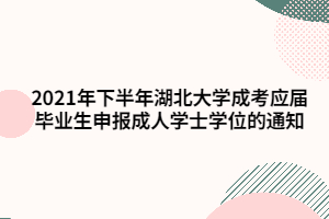2021年下半年湖北大學成考應屆畢業(yè)生申報成人學士學位的通知 2021年下半年湖北大學成考應屆畢業(yè)生申報成人學士學位的通知