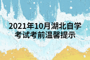 2021年10月湖北自學(xué)考試考前溫馨提示 2021年10月湖北自學(xué)考試考前溫馨提示
