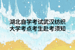 湖北自學(xué)考試武漢紡織大學(xué)考點(diǎn)考生赴考須知 湖北自學(xué)考試武漢紡織大學(xué)考點(diǎn)考生赴考須知