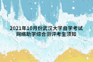 2021年10月份武漢大學自學考試 網(wǎng)絡助學綜合測評考生須知 2021年10月份武漢大學自學考試 網(wǎng)絡助學綜合測評考生須知