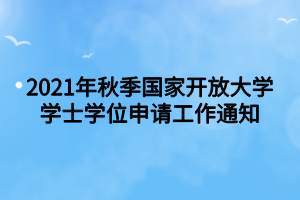 2021年秋季國(guó)家開放大學(xué)學(xué)士學(xué)位申請(qǐng)工作通知 2021年秋季國(guó)家開放大學(xué)學(xué)士學(xué)位申請(qǐng)工作通知