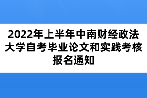 2022年上半年中南財經(jīng)政法大學自考畢業(yè)論文和實踐考核報名通知 2022年上半年中南財經(jīng)政法大學自考畢業(yè)論文和實踐考核報名通知
