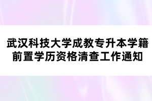 武漢科技大學成教專升本學籍前置學歷資格清查工作通知 武漢科技大學成教專升本學籍前置學歷資格清查工作通知