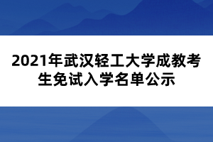 2021年武漢輕工大學(xué)成教考生免試入學(xué)名單公示 2021年武漢輕工大學(xué)成教考生免試入學(xué)名單公示