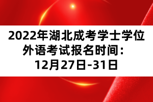 2022年湖北成考學士學位外語考試報名時間:12月27日-31日 2022年湖北成考學士學位外語考試報名時間:12月27日-31日