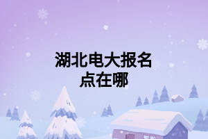 湖北電大報(bào)名點(diǎn)在哪 (1)
