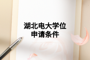 湖北電大學位申請條件 湖北電大學位申請條件