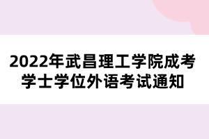 2022年武昌理工學(xué)院成考學(xué)士學(xué)位外語考試通知 2022年武昌理工學(xué)院成考學(xué)士學(xué)位外語考試通知