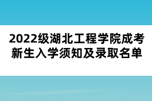 2022級湖北工程學院成考新生入學須知及錄取名單 2022級湖北工程學院成考新生入學須知及錄取名單