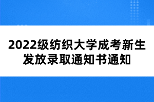 2022級紡織大學(xué)成考新生發(fā)放錄取通知書通知 2022級紡織大學(xué)成考新生發(fā)放錄取通知書通知