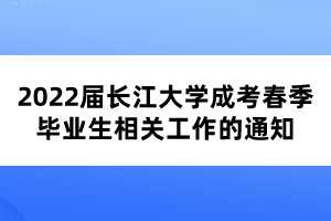 2022屆長江大學(xué)成考春季畢業(yè)生相關(guān)工作的通知 2022屆長江大學(xué)成考春季畢業(yè)生相關(guān)工作的通知