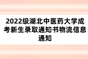 2022級湖北中醫(yī)藥大學(xué)成考新生錄取通知書物流信息通知 2022級湖北中醫(yī)藥大學(xué)成考新生錄取通知書物流信息通知