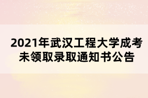 2021年武漢工程大學(xué)成考未領(lǐng)取錄取通知書(shū)公告 2021年武漢工程大學(xué)成考未領(lǐng)取錄取通知書(shū)公告