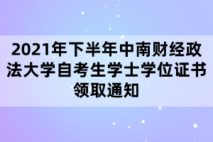2021年下半年中南財經(jīng)政法大學自考生學士學位證書領取通知