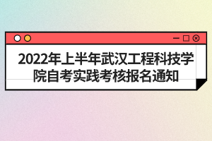 2022年上半年武漢工程科技學(xué)院自考實踐考核報名通知 2022年上半年武漢工程科技學(xué)院自考實踐考核報名通知