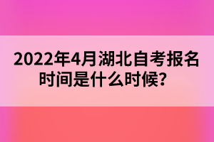 2022年4月湖北自考報(bào)名時(shí)間是什么時(shí)候？