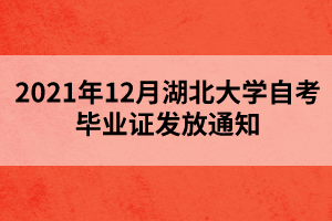 2021年12月湖北大學自考畢業(yè)證發(fā)放通知 2021年12月湖北大學自考畢業(yè)證發(fā)放通知