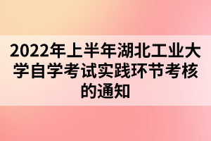 2022年上半年湖北工業(yè)大學(xué)自學(xué)考試實(shí)踐環(huán)節(jié)考核的通知 2022年上半年湖北工業(yè)大學(xué)自學(xué)考試實(shí)踐環(huán)節(jié)考核的通知