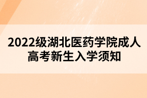 2022級湖北醫(yī)藥學(xué)院成人高考新生入學(xué)須知 2022級湖北醫(yī)藥學(xué)院成人高考新生入學(xué)須知