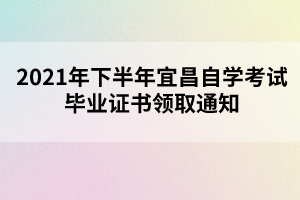 2021年下半年宜昌自學(xué)考試畢業(yè)證書領(lǐng)取通知 2021年下半年宜昌自學(xué)考試畢業(yè)證書領(lǐng)取通知