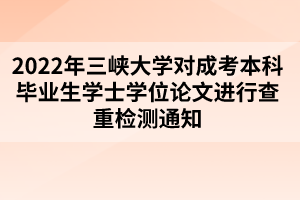 2022年三峽大學(xué)對(duì)成考本科畢業(yè)生學(xué)士學(xué)位論文進(jìn)行查重檢測(cè)通知
