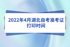 2022年4月湖北自考準(zhǔn)考證打印時(shí)間 2022年4月湖北自考準(zhǔn)考證打印時(shí)間